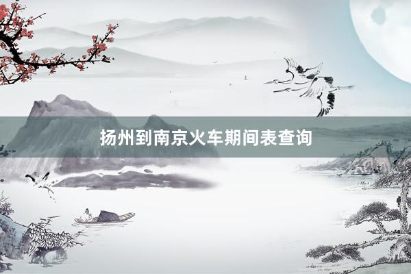 扬州到南京火车期间表查询
