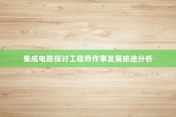 集成电路探讨工程师作事发展旅途分析