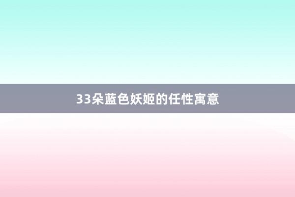 33朵蓝色妖姬的任性寓意