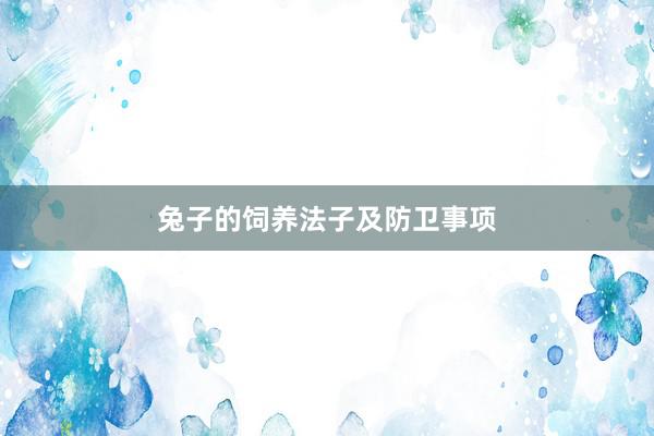 兔子的饲养法子及防卫事项
